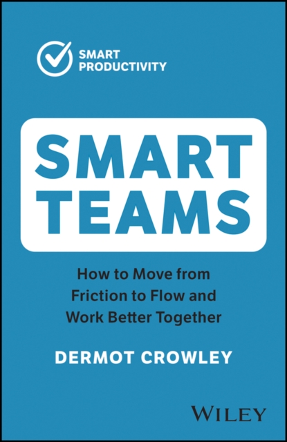 Smart Teams: How to Move From Friction to Flow and  Work Better Together