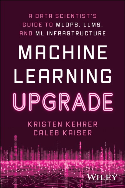 Machine Learning Upgrade: A Data Scientist's Guide to MLOps, LLMs, and ML Infrastructure