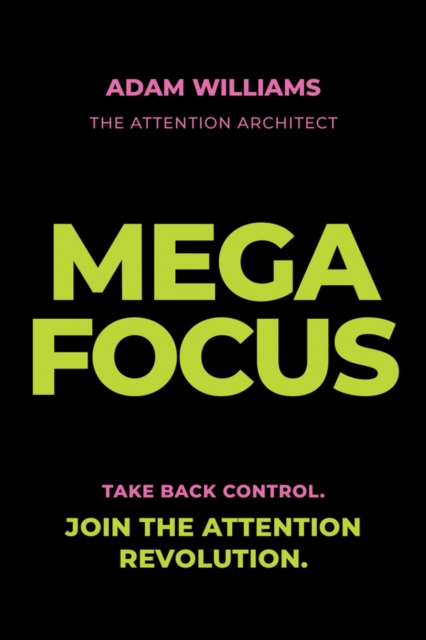 Mega Focus: Take Back Control. Join the Attention Revolution.