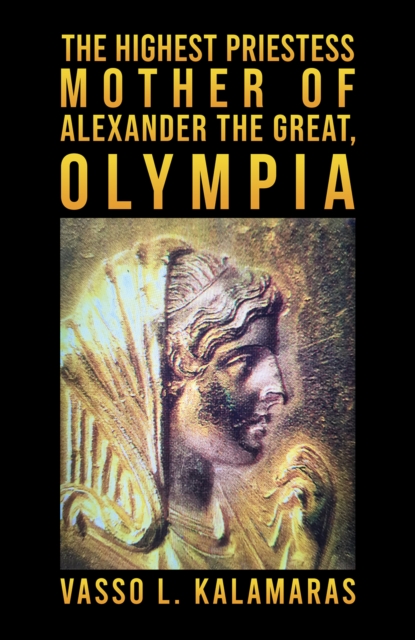 The Highest Priestess: Mother of Alexander the Great, Olympia