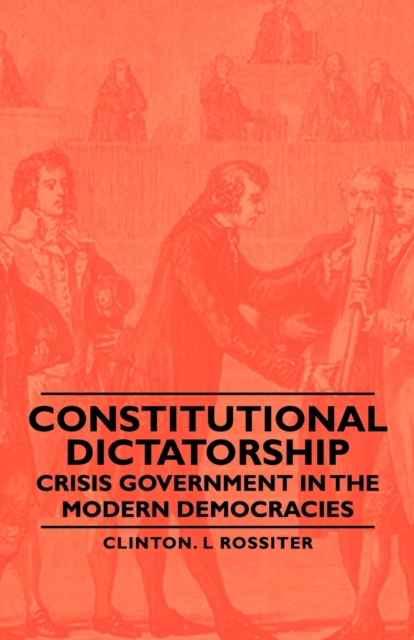 Constitutional Dictatorship - Crisis Government In The Modern Democracies