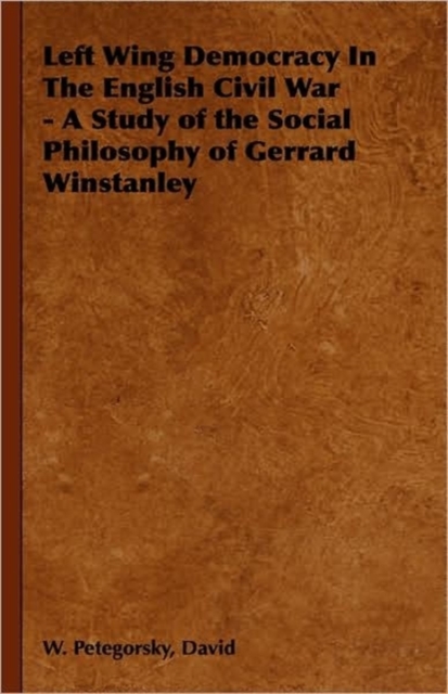 Left Wing Democracy In The English Civil War - A Study of the Social Philosophy of Gerrard Winstanley