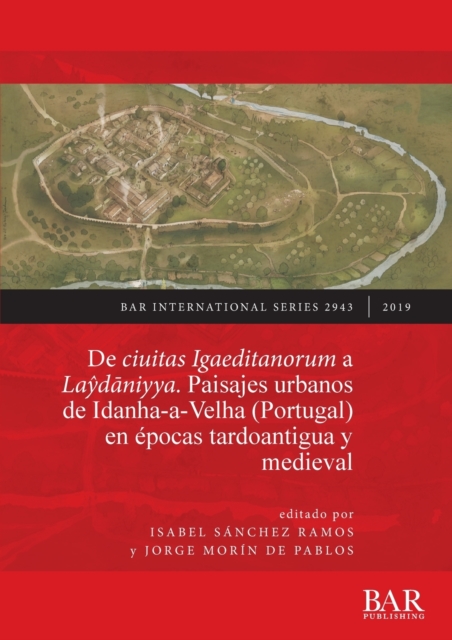 ciuitas Igaeditanorum a Laydaniyya. Paisajes urbanos de Idanha-a-Velha (Portugal) en epocas tardoantigua y medieval