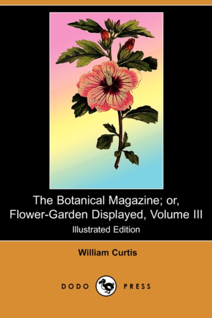 Botanical Magazine; Or, Flower-Garden Displayed, Volume III (Illustrated Edition) (Dodo Press)