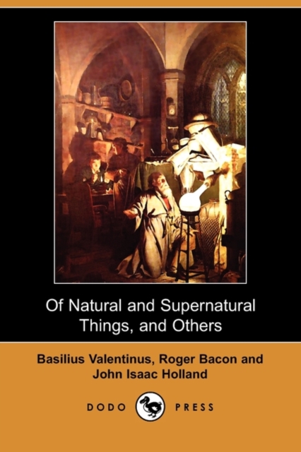 Of Natural and Supernatural Things, of the First Tincture, Root, and Spirit of Metals and Minerals, of the Medicine or Tincture of Antimony and a Work