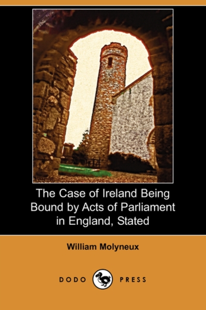 Case of Ireland Being Bound by Acts of Parliament in England, Stated (Dodo Press)