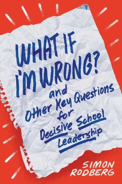 What If I'm Wrong? and Other Key Questions for Decisive School Leadership