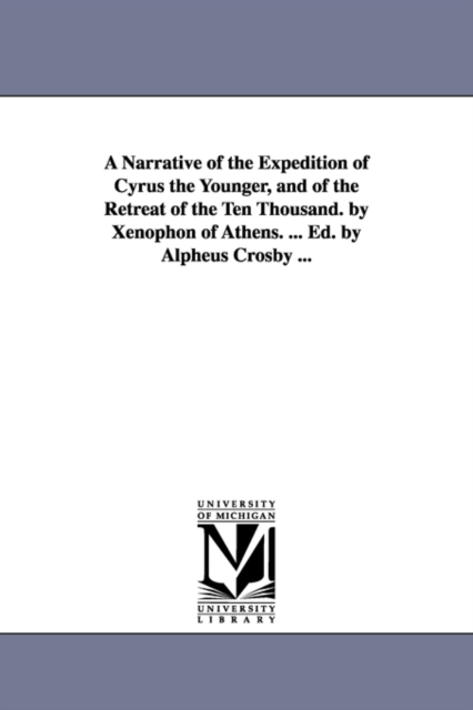 Narrative of the Expedition of Cyrus the Younger, and of the Retreat of the Ten Thousand. by Xenophon of Athens. ... Ed. by Alpheus Crosby ...