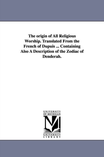 The origin of All Religious Worship. Translated From the French of Dupuis ... Containing Also A Description of the Zodiac of Denderah.