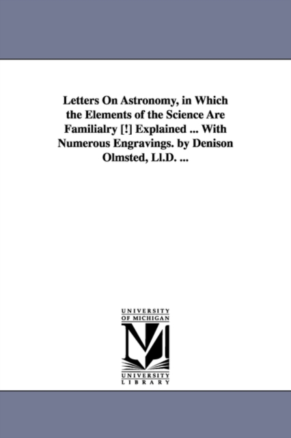 Letters on Astronomy, in Which the Elements of the Science Are Familialry [!] Explained ... with Numerous Engravings. by Denison Olmsted, LL.D. ...