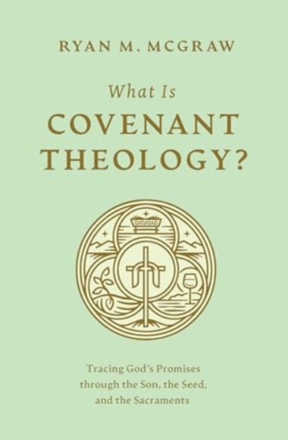 What Is Covenant Theology? - Tracing God`s Promises through the Son, the Seed, and the Sacraments