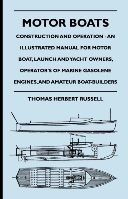 Motor Boats - Construction And Operation - An Illustrated Manual For Motor Boat, Launch And Yacht Owners, Operator's Of Marine Gasolene Engines, And Amateur Boat-Builders