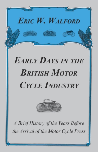 Early Days In The British Motor Cycle Industry - A Brief History Of The Years Before The Arrival Of The Motor Cycle Press