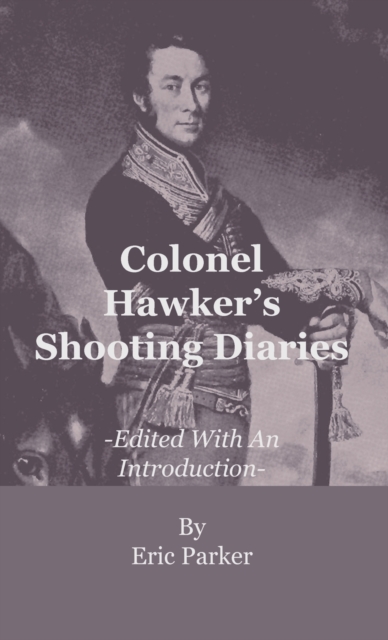 Colonel Hawker's Shooting Diaries - Edited With An Introduction