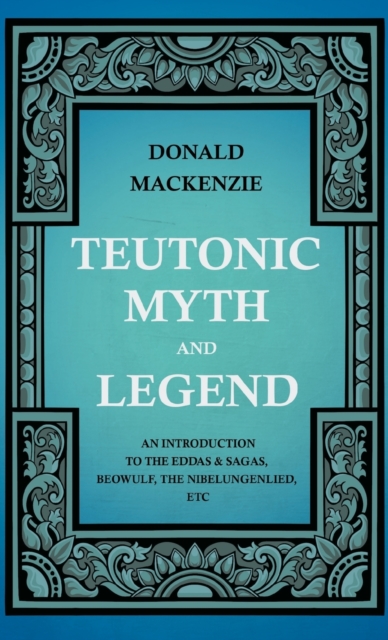 Teutonic Myth And Legend - An Introduction To The Eddas & Sagas, Beowulf, The Nibelungenlied, Etc