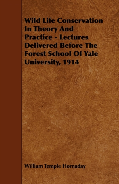 Wild Life Conservation In Theory And Practice - Lectures Delivered Before The Forest School Of Yale University, 1914