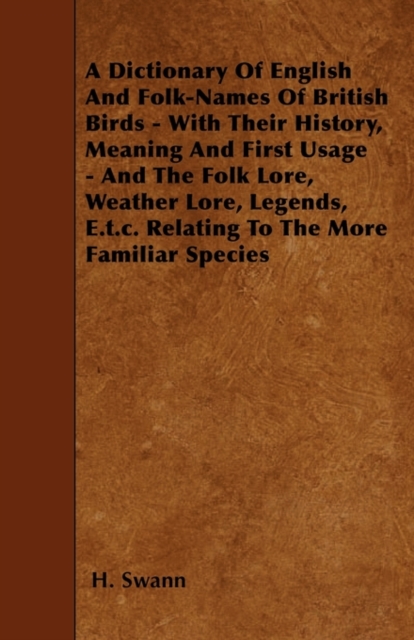 Dictionary Of English And Folk-Names Of British Birds - With Their History, Meaning And First Usage - And The Folk Lore, Weather Lore, Legends, E.T.C. Relating To The More Familiar Species