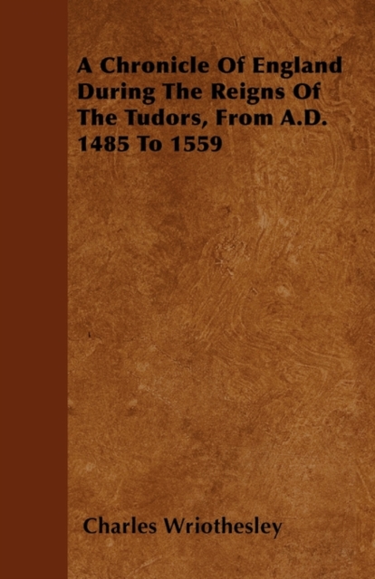 Chronicle Of England During The Reigns Of The Tudors, From A.D. 1485 To 1559