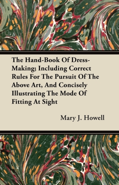 Hand-Book Of Dress-Making; Including Correct Rules For The Pursuit Of The Above Art, And Concisely Illustrating The Mode Of Fitting At Sight
