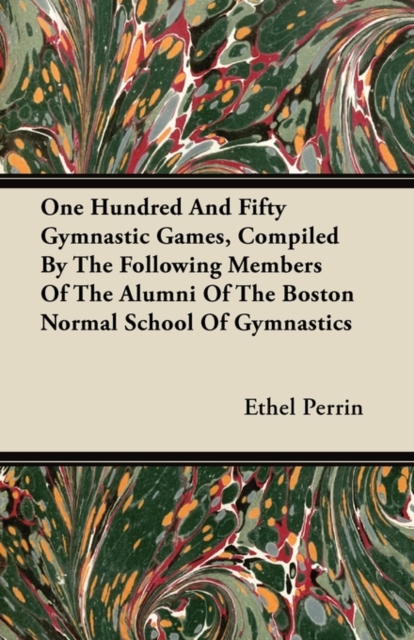 One Hundred And Fifty Gymnastic Games, Compiled By The Following Members Of The Alumni Of The Boston Normal School Of Gymnastics
