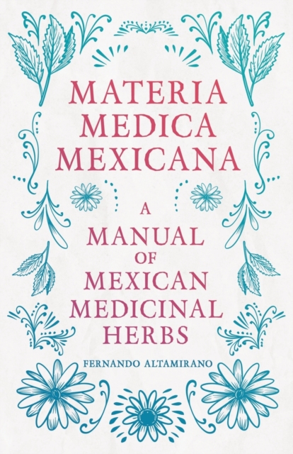 Materia Medica Mexicana - A Manual Of Mexican Medicinal Herbs