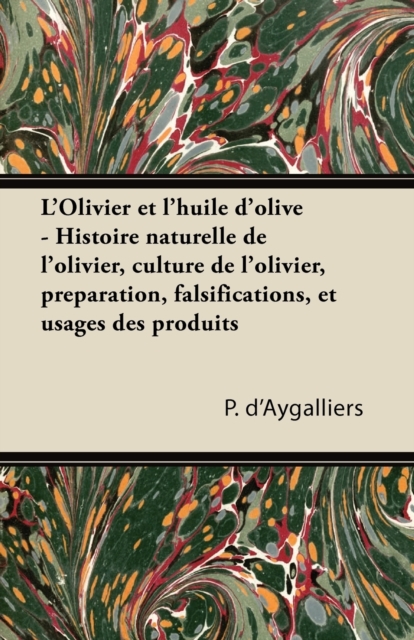L'Olivier et l'huile d'olive - Histoire naturelle de l'olivier, culture de l'olivier, preparation, falsifications, et usages des produits