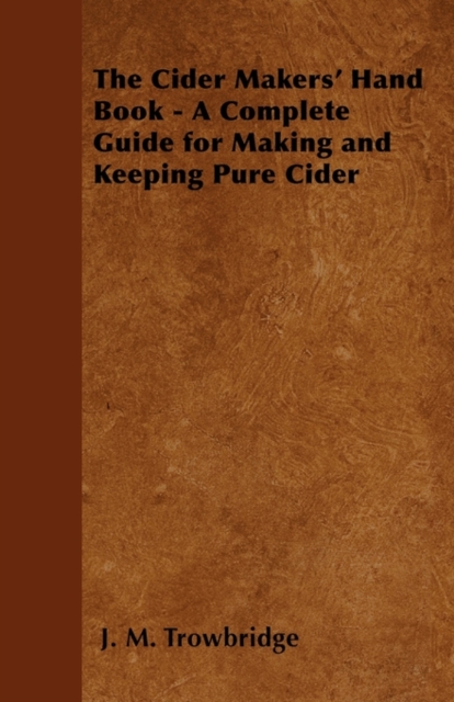 Cider Makers' Hand Book - A Complete Guide for Making and Keeping Pure Cider