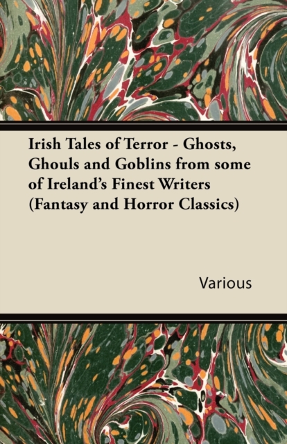 Irish Tales of Terror - Ghosts, Ghouls and Goblins from Some of Irelands Finest Writers (Fantasy and Horror Classics)