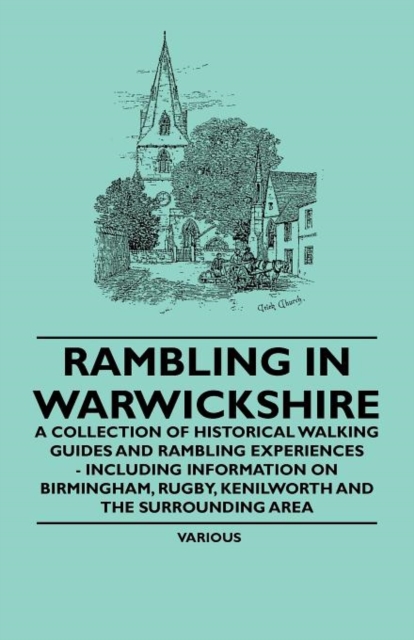 Rambling in Warwickshire - A Collection of Historical Walking Guides and Rambling Experiences - Including Information on Birmingham, Rugby, Kenilworth and the Surrounding Area
