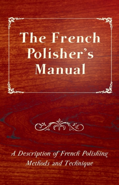 French Polisher's Manual - A Description of French Polishing Methods and Technique