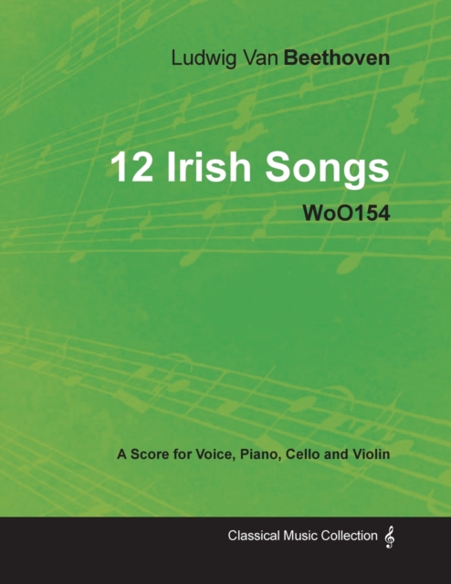 Ludwig Van Beethoven - 12 Irish Songs - WoO154 - A Score for Voice, Piano, Cello and Violin