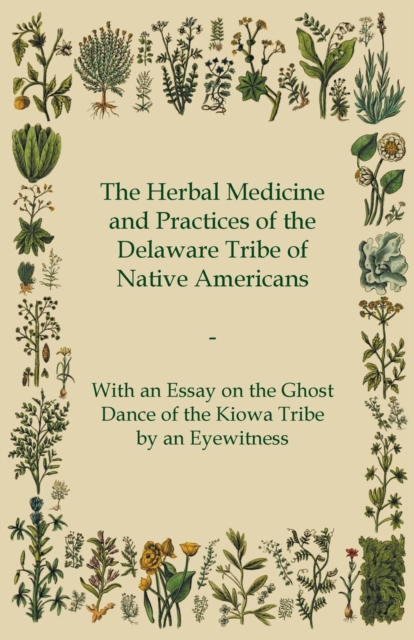 Herbal Medicine and Practices of the Delaware Tribe of Native Americans - With an Essay on the Ghost Dance of the Kiowa Tribe by an Eyewitness