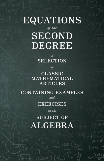 Equations of the Second Degree - A Selection of Classic Mathematical Articles Containing Examples and Exercises on the Subject of Algebra (Mathematics Series)