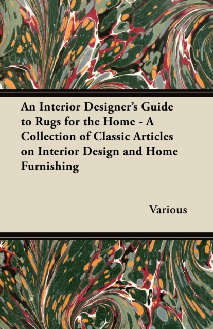 Interior Designer's Guide to Rugs for the Home - A Collection of Classic Articles on Interior Design and Home Furnishing