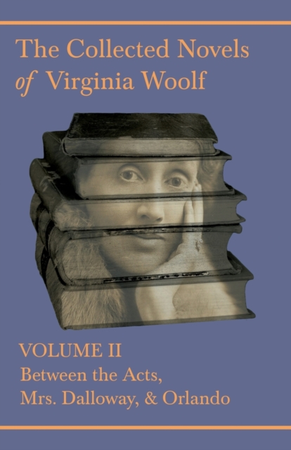 Collected Novels of Virginia Woolf - Volume II - Between the Acts, Mrs Dalloway, Orlando