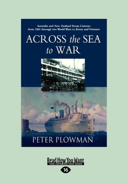 Across the Sea to War : Australian and New Zealand Troop Convoys from 1865 Through Two World Wars to Korea and Vietnam (Large Print 16pt)