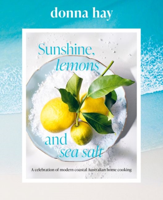 Sunshine, Lemons and Sea Salt: Modern coastal home cooking for family and friends from the beloved bestselling Australian author of TOO EASY and BA