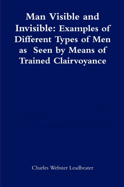 Man Visible and Invisible:Examples of Different Types of Men as Seen by Means of Trained Clairvoyance