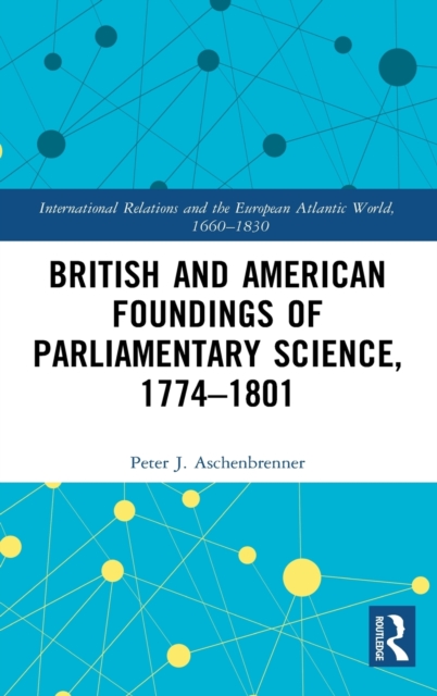 British and American Foundings of Parliamentary Science, 1774?1801
