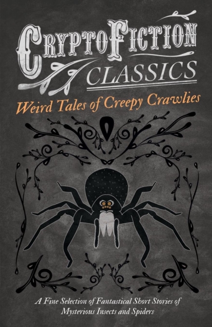 Weird Tales of Creepy Crawlies - A Fine Selection of Fantastical Short Stories of Mysterious Insects and Spiders (Cryptofiction Classics)