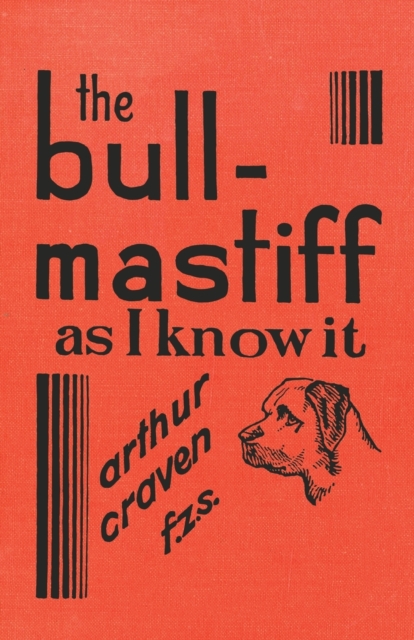 Bull-Mastiff as I Know it - With Hints for all who are Interested in the Breed - A Practical Scientific and Up-To-Date Guide to the Breeding, Rearing and Training of the Great British Breed of Dog
