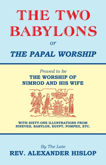 Two Babylons, Or the Papal Worship