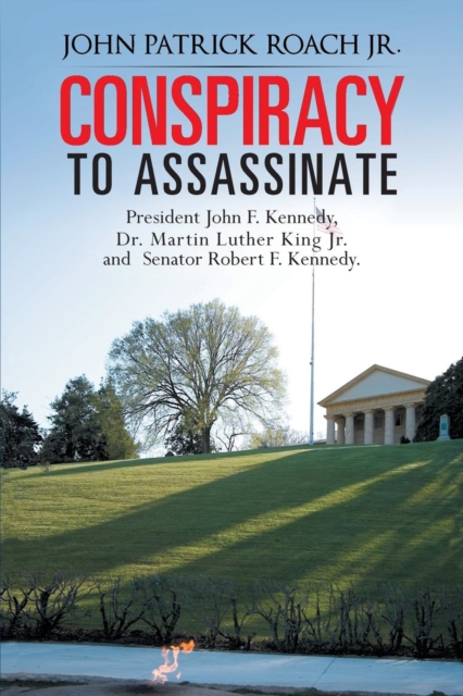 CONSPIRACY to Assassinate President John F. Kennedy, Dr. Martin Luther King Jr. and Senator Robert F. Kennedy.