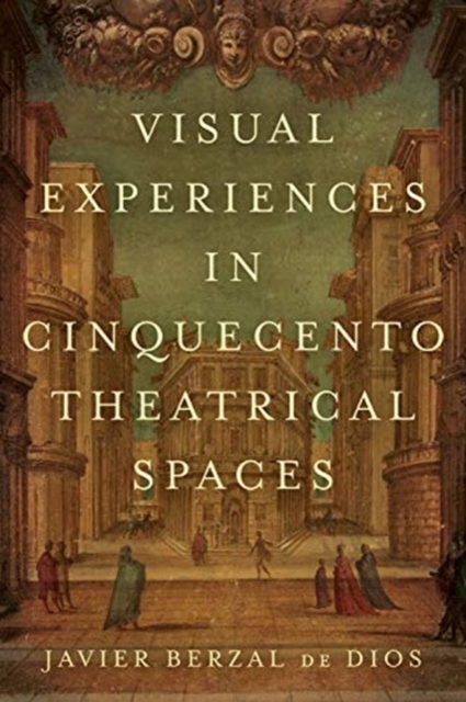 Visual Experiences in Cinquecento Theatrical Spaces