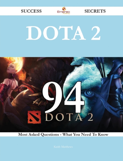 Dota 2 94 Success Secrets - 94 Most Asked Questions on Dota 2 - What You Need to Know