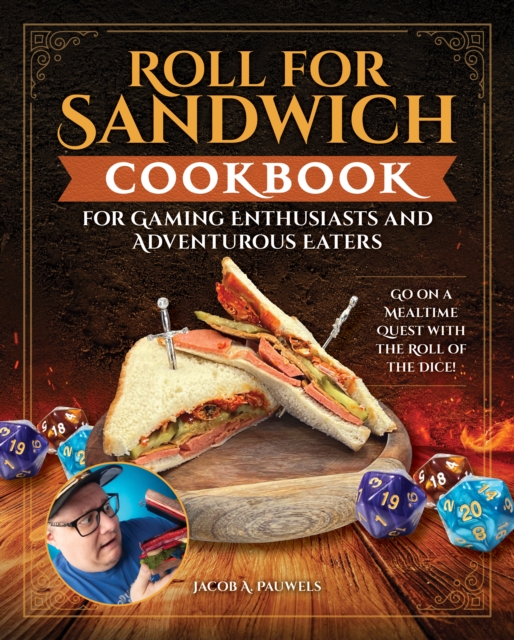 Roll for Sandwich® Cookbook for Gaming Enthusiasts and Adventurous Eaters