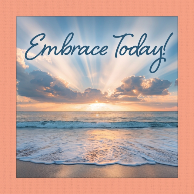 Embrace Today !