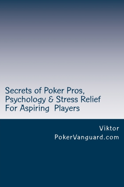 Secrets of Poker Pros, Psychology & Stress Relief for Aspiring Poker Players