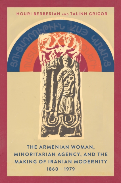 Armenian Woman, Minoritarian Agency, and the Making of Iranian Modernity, 1860–1979