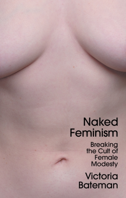 Naked Feminism: Breaking the Cult of Female Modest y